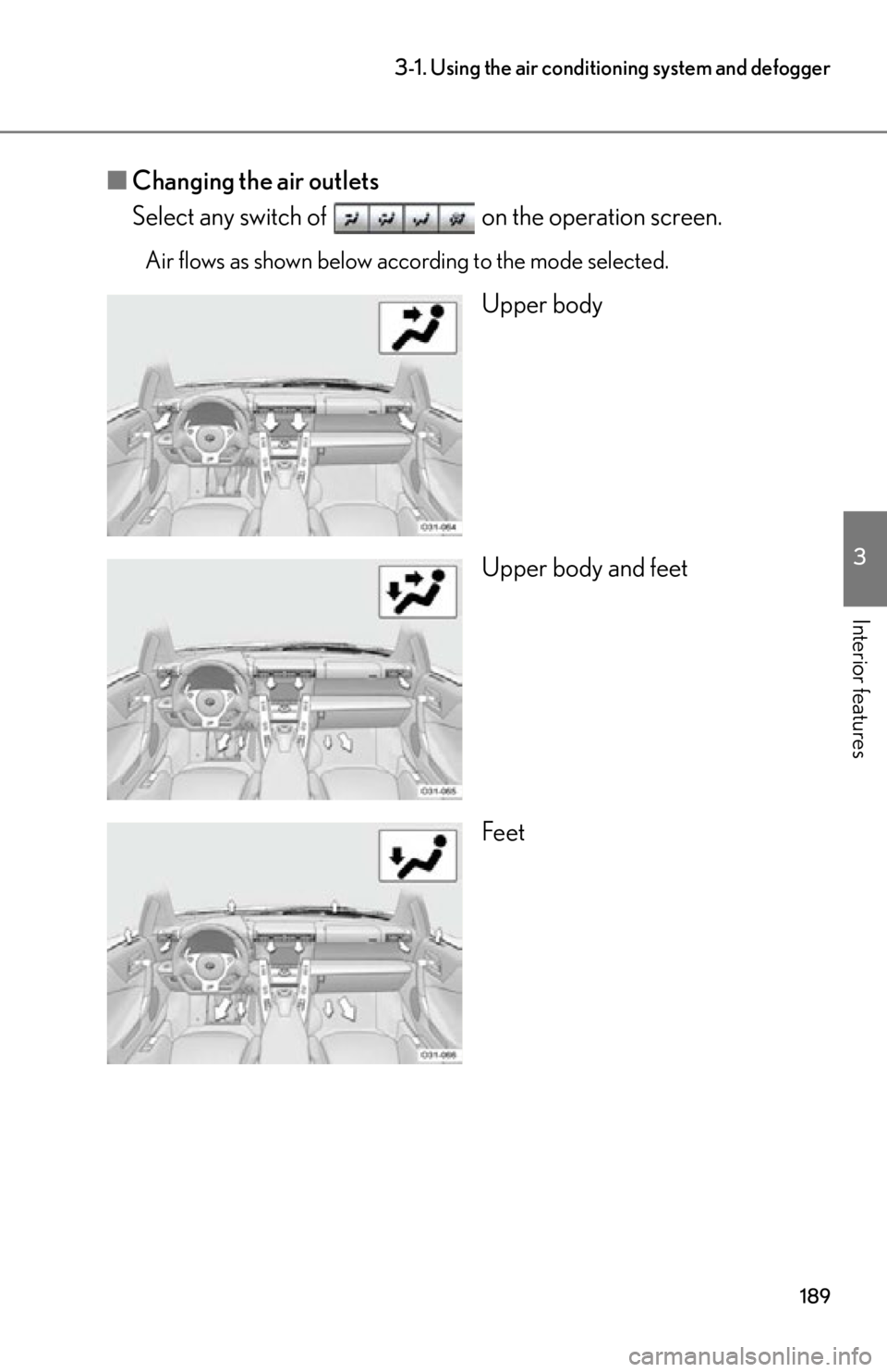 lexus LFA 2012  Owners Manual / LEXUS 2012 LFA OWNERS MANUAL (OM77006U) 189
3-1. Using the air conditioning system and defogger
3
Interior features
■Changing the air outlets
Select any switch of   on the operation screen.
Air flows as shown below according to the mode s