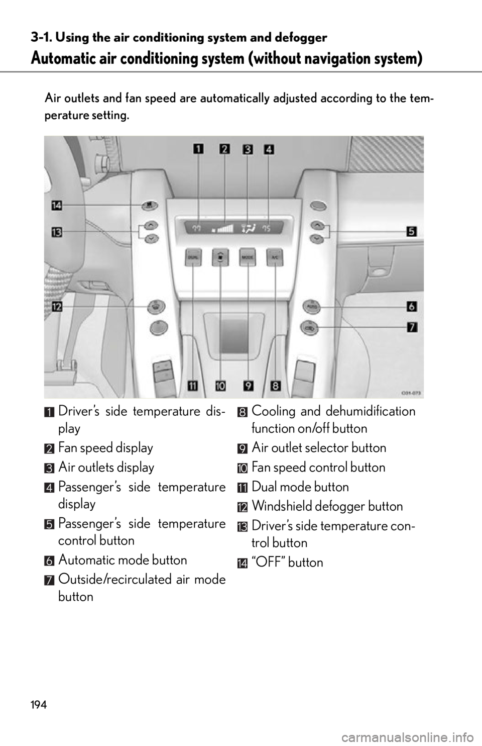 lexus LFA 2012  Owners Manual / LEXUS 2012 LFA OWNERS MANUAL (OM77006U) 194
3-1. Using the air conditioning system and defogger
Automatic air conditioning system  (without navigation system)
Air outlets and fan speed are automati cally adjusted according to the tem-
perat