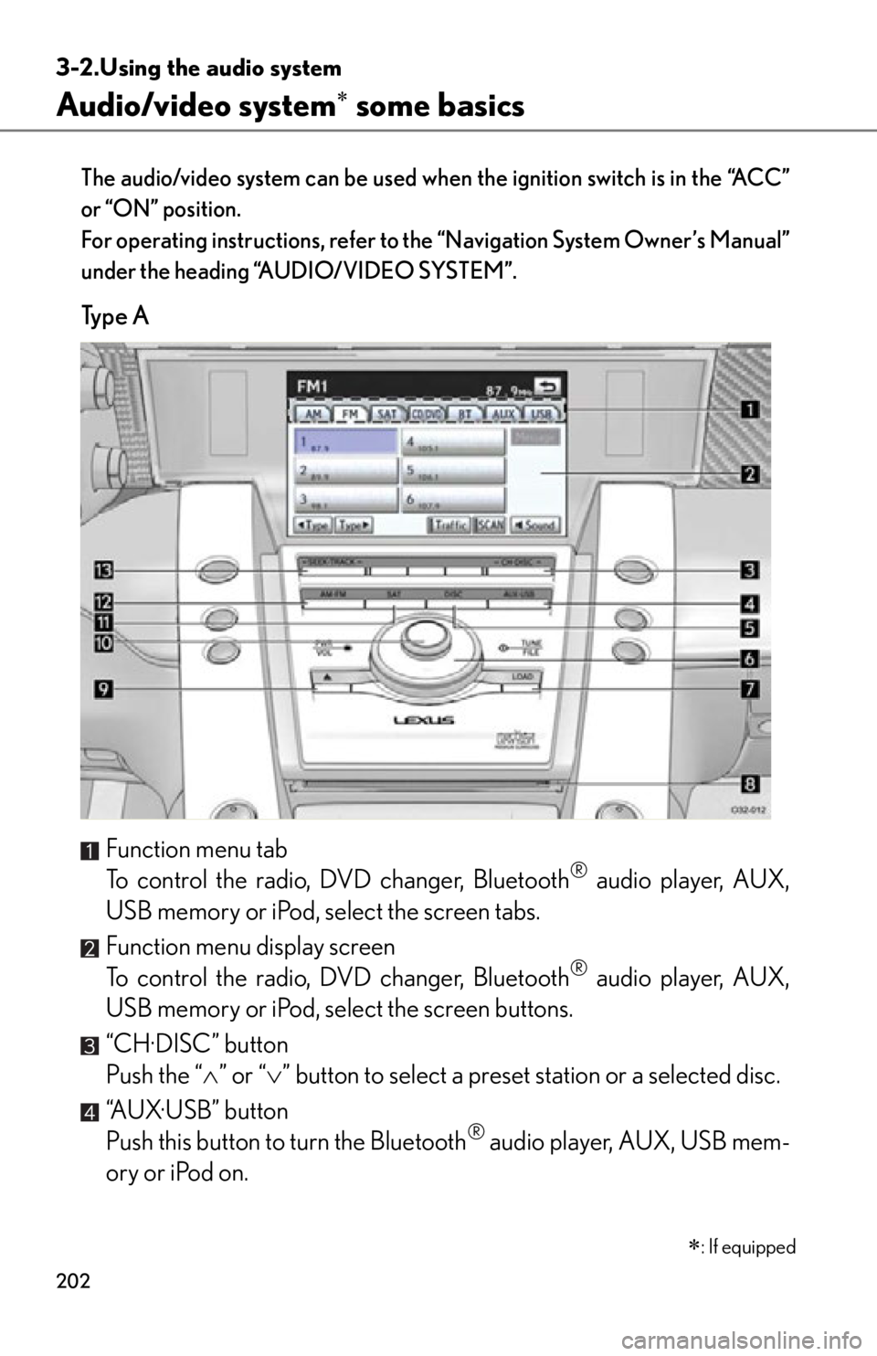 lexus LFA 2012  Owners Manual / LEXUS 2012 LFA OWNERS MANUAL (OM77006U) 202
3-2.Using the audio system
Audio/video system some basics
The audio/video system can be used when the ignition switch is in the “ACC”
or “ON” position.
For operating instructions, refer