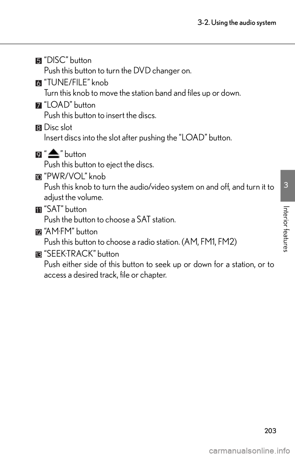 lexus LFA 2012  Owners Manual / LEXUS 2012 LFA OWNERS MANUAL (OM77006U) 203
3-2. Using the audio system
3
Interior features
“DISC” button
Push this button to turn the DVD changer on.
“TUNE/FILE” knob
Turn this knob to move the station band and files up or down.
�