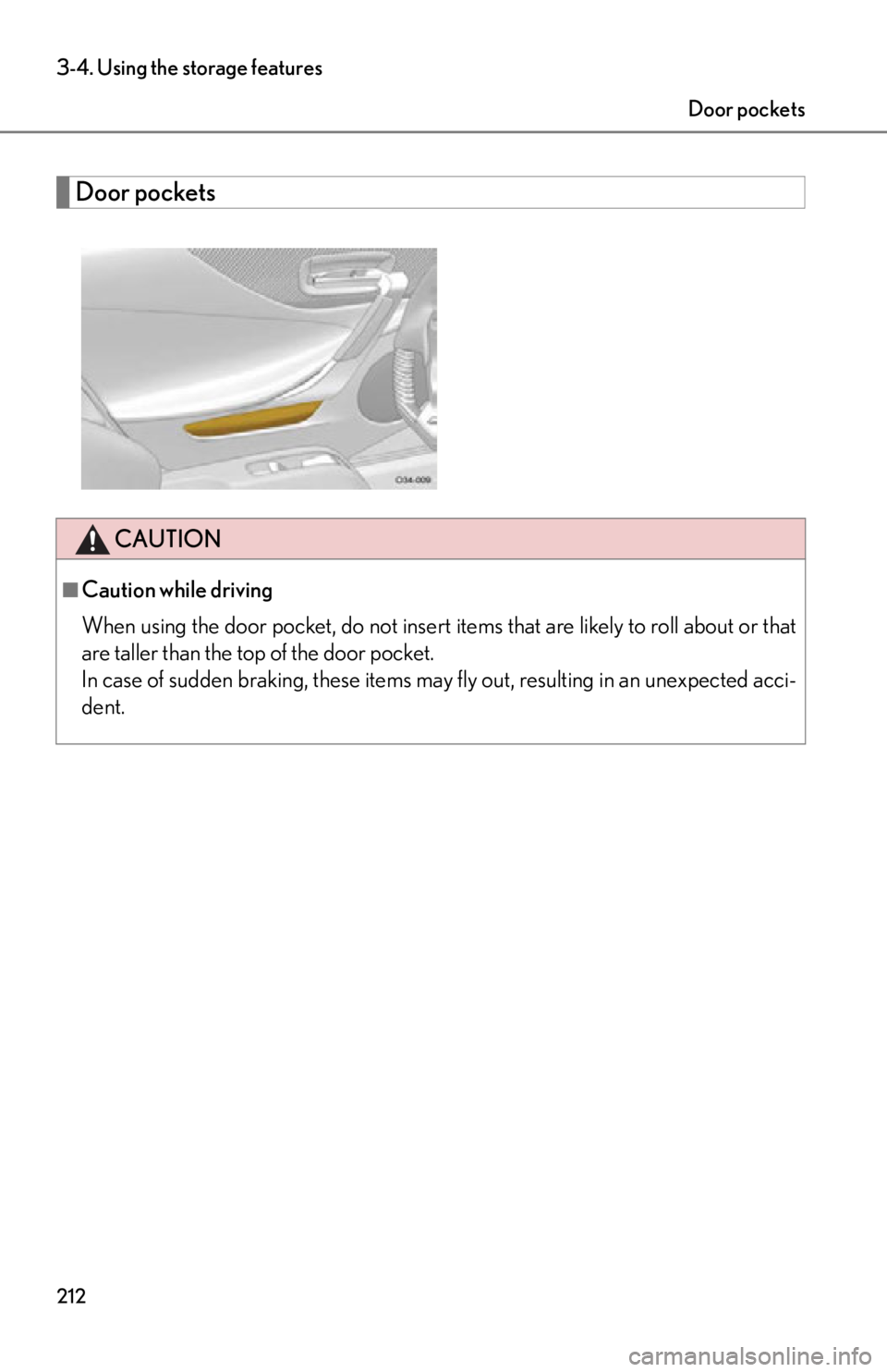 lexus LFA 2012  Owners Manual / LEXUS 2012 LFA OWNERS MANUAL (OM77006U) 212
3-4. Using the storage features
Door pockets
CAUTION
■Caution while driving
When using the door pocket, do not insert items that are likely to roll about or that
are taller than the top of the d