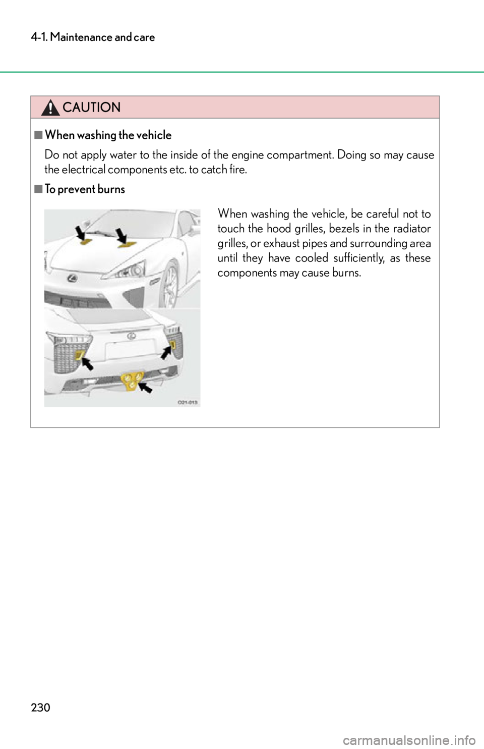 lexus LFA 2012 Owners Manual / LEXUS 2012 LFA OWNERS MANUAL (OM77006U) 230
4-1. Maintenance and care
CAUTION
■When washing the vehicle
Do not apply water to the inside of the engine compartment. Doing so may cause
the electrical components etc. to catch fire.
■To pre lexus LFA 2012 Owners Manual / LEXUS 2012 LFA OWNERS MANUAL (OM77006U) 230
4-1. Maintenance and care
CAUTION
■When washing the vehicle
Do not apply water to the inside of the engine compartment. Doing so may cause
the electrical components etc. to catch fire.
■To pre