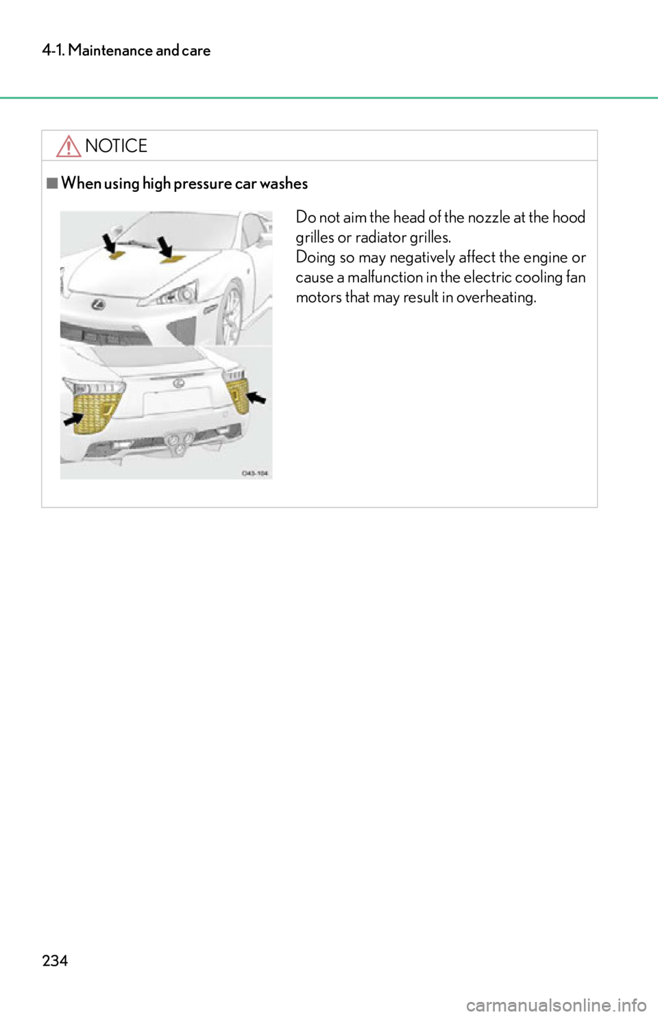 lexus LFA 2012 Owners Manual / LEXUS 2012 LFA OWNERS MANUAL (OM77006U) 234
4-1. Maintenance and care
NOTICE
■When using high pressure car washes
Do not aim the head of the nozzle at the hood
grilles or radiator grilles.
Doing so may negatively affect the engine or
cau lexus LFA 2012 Owners Manual / LEXUS 2012 LFA OWNERS MANUAL (OM77006U) 234
4-1. Maintenance and care
NOTICE
■When using high pressure car washes
Do not aim the head of the nozzle at the hood
grilles or radiator grilles.
Doing so may negatively affect the engine or
cau