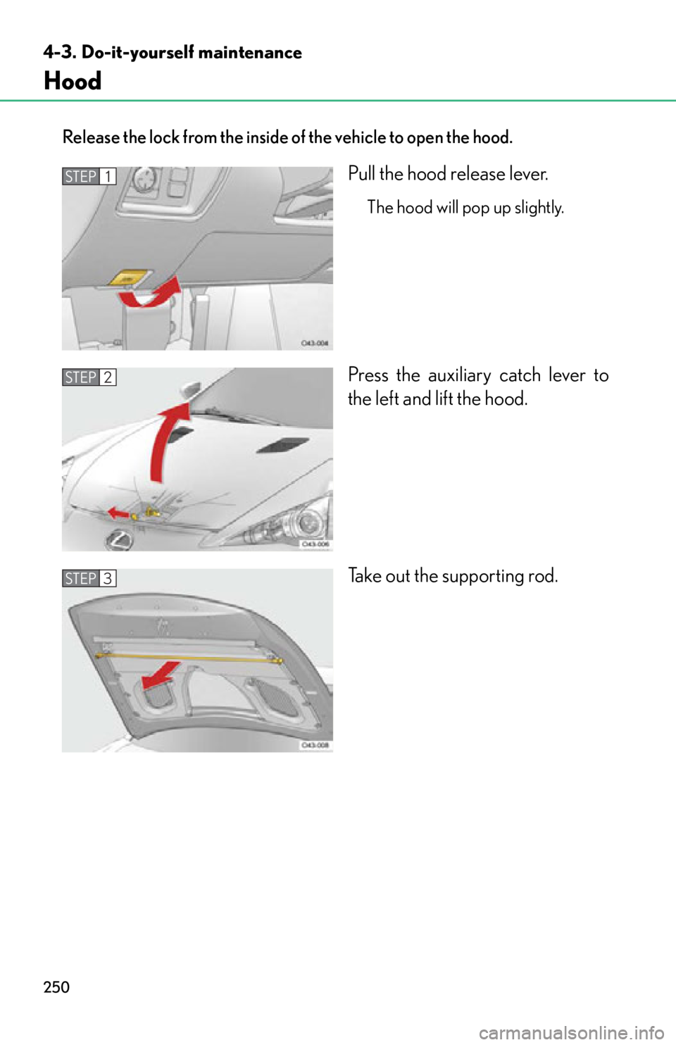 lexus LFA 2012  Owners Manual / LEXUS 2012 LFA OWNERS MANUAL (OM77006U) 250
4-3. Do-it-yourself maintenance
Hood
Release the lock from the inside of the vehicle to open the hood.
Pull the hood release lever.
The hood will pop up slightly.
Press the auxiliary catch lever t