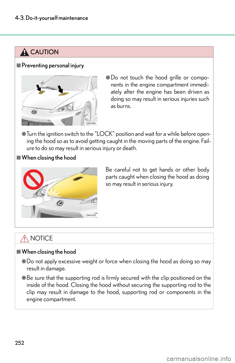 lexus LFA 2012  Owners Manual / LEXUS 2012 LFA OWNERS MANUAL (OM77006U) 252
4-3. Do-it-yourself maintenance
CAUTION
■Preventing personal injury
●Turn the ignition switch to the “LOCK” position and wait for a while before open-
ing the hood so as to avoid getting c