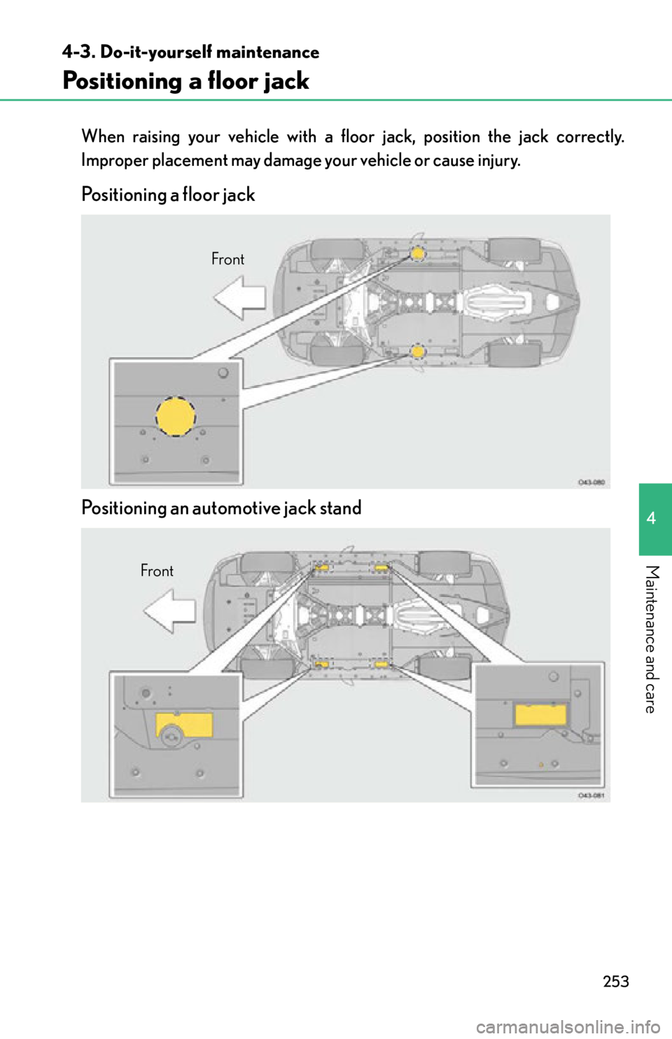 lexus LFA 2012  Owners Manual / LEXUS 2012 LFA OWNERS MANUAL (OM77006U) 253
4-3. Do-it-yourself maintenance
4
Maintenance and care
Positioning a floor jack
When raising your vehicle with a floor jack, position the jack correctly.
Improper placement may damage your vehicle