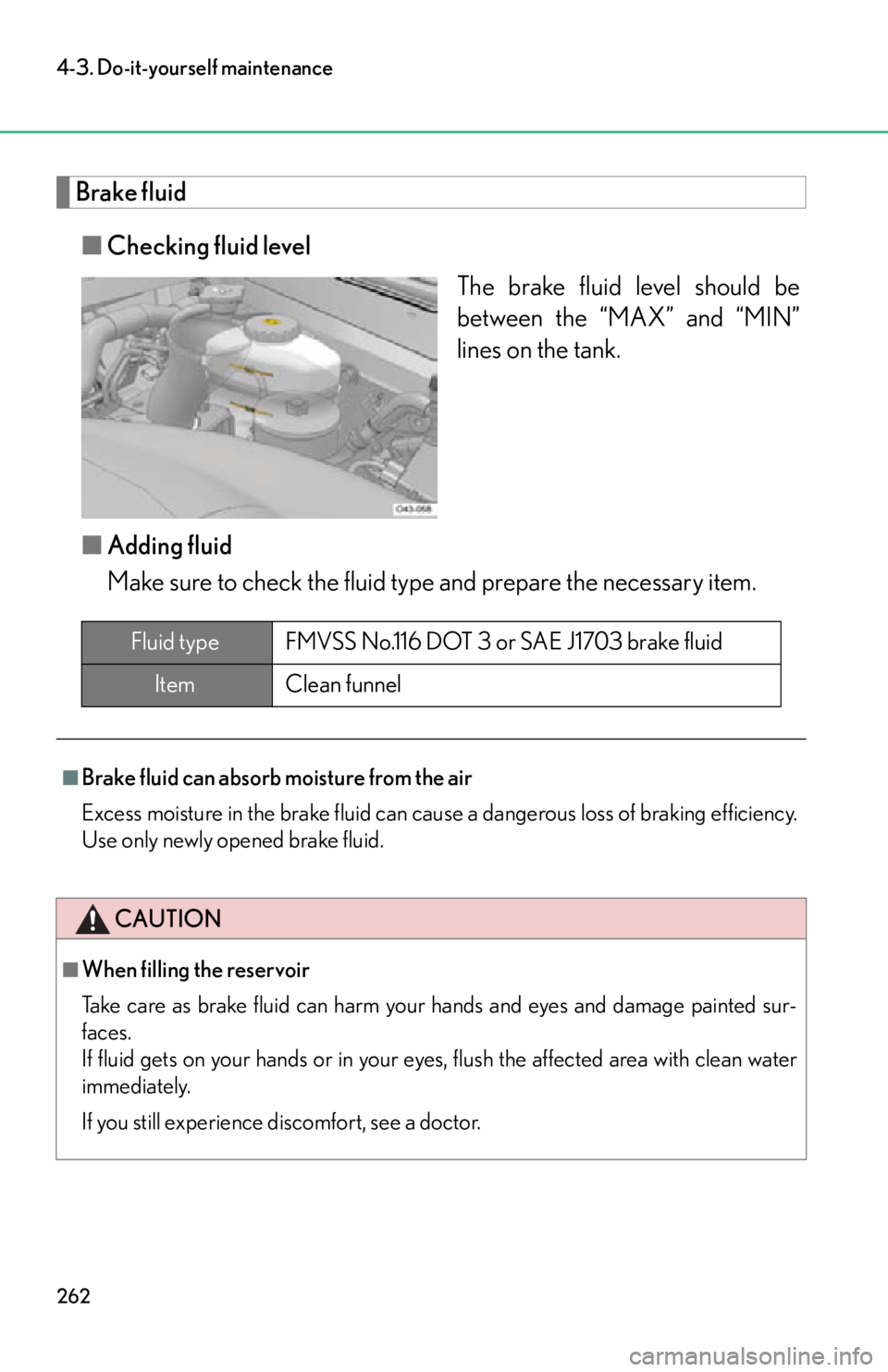 lexus LFA 2012  Owners Manual / LEXUS 2012 LFA OWNERS MANUAL (OM77006U) 262
4-3. Do-it-yourself maintenance
Brake fluid■ Checking fluid level
The brake fluid level should be
between the “MAX” and “MIN”
lines on the tank.
■ Adding fluid
Make sure to check the f