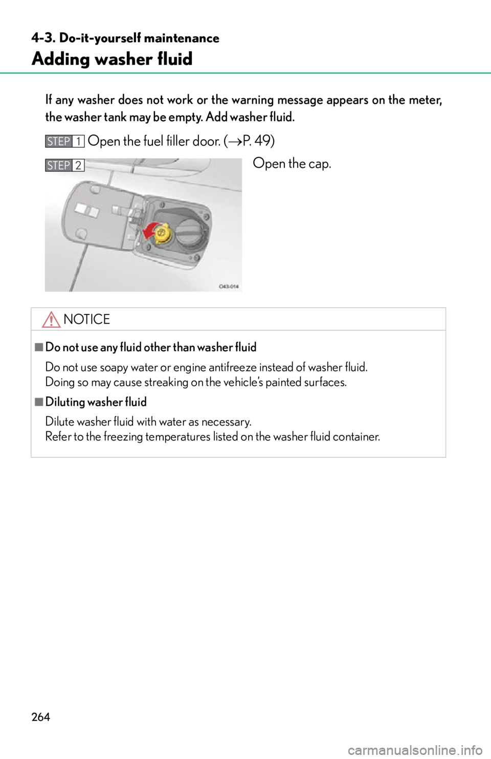 lexus LFA 2012  Owners Manual / LEXUS 2012 LFA OWNERS MANUAL (OM77006U) 264
4-3. Do-it-yourself maintenance
Adding washer fluid
If any washer does not work or the warning message appears on the meter,
the washer tank may be empty. Add washer fluid.
Open the fuel filler do