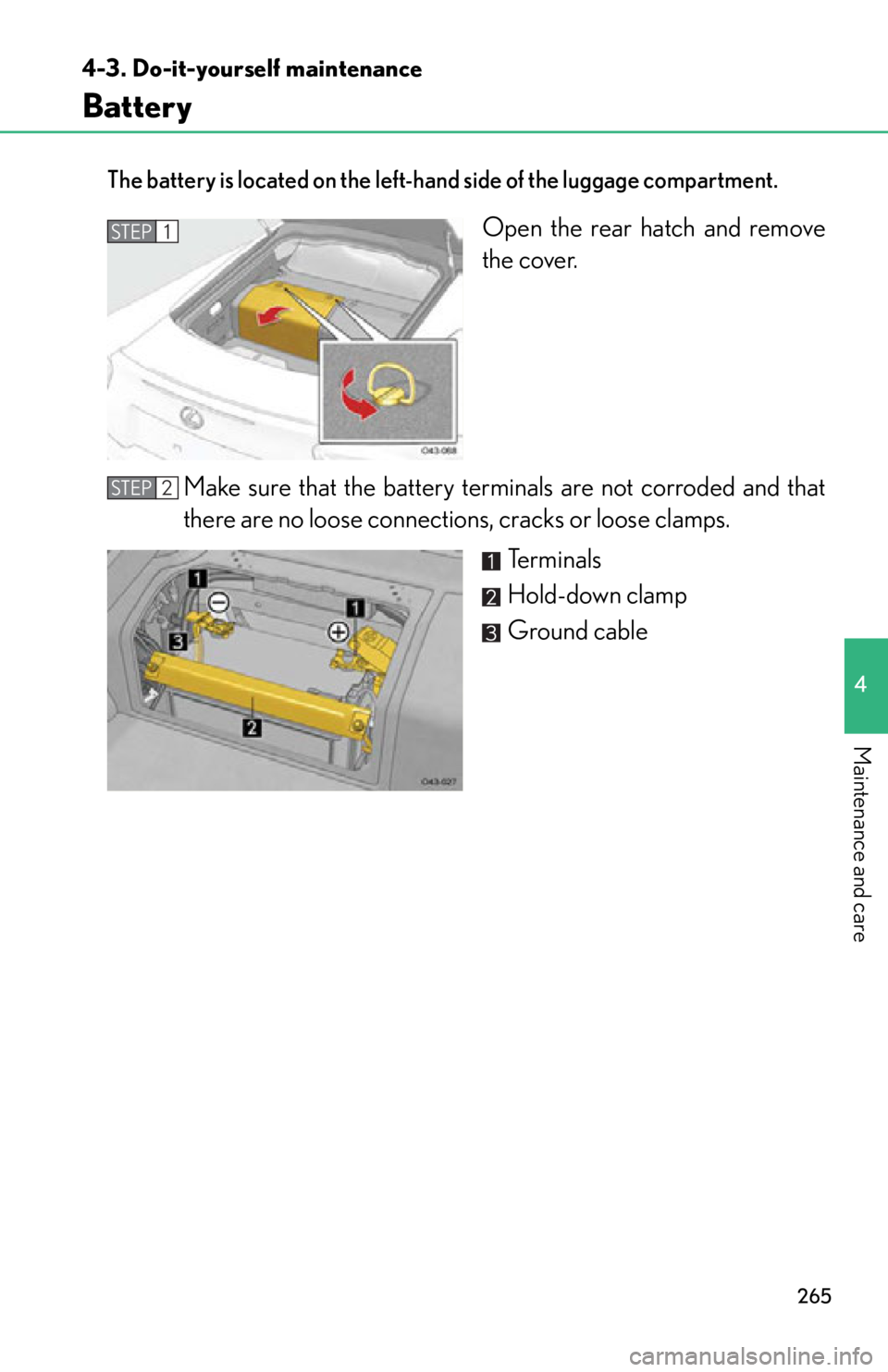 lexus LFA 2012  Owners Manual / LEXUS 2012 LFA OWNERS MANUAL (OM77006U) 265
4-3. Do-it-yourself maintenance
4
Maintenance and care
Battery
The battery is located on the left-hand side of the luggage compartment.
Open the rear hatch and remove
the cover.
Make sure that the