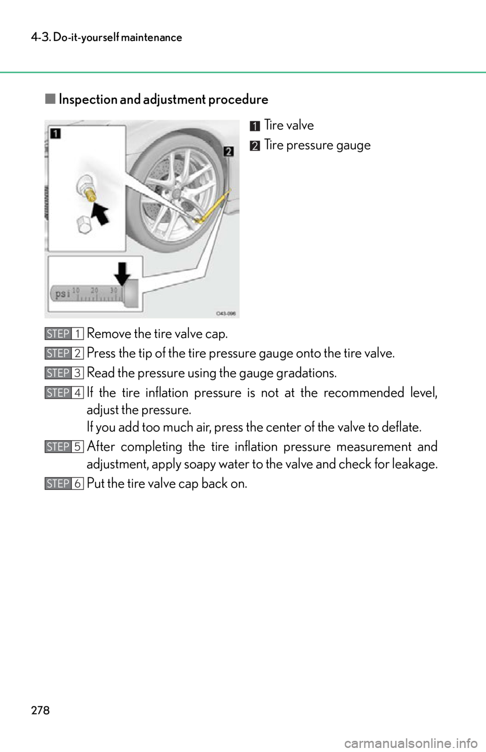 lexus LFA 2012  Owners Manual / LEXUS 2012 LFA OWNERS MANUAL (OM77006U) 278
4-3. Do-it-yourself maintenance
■Inspection and adjustment procedure
Ti r e  v a l v e
Tire pressure gauge
Remove the tire valve cap.
Press the tip of the tire pressure gauge onto the tire valve