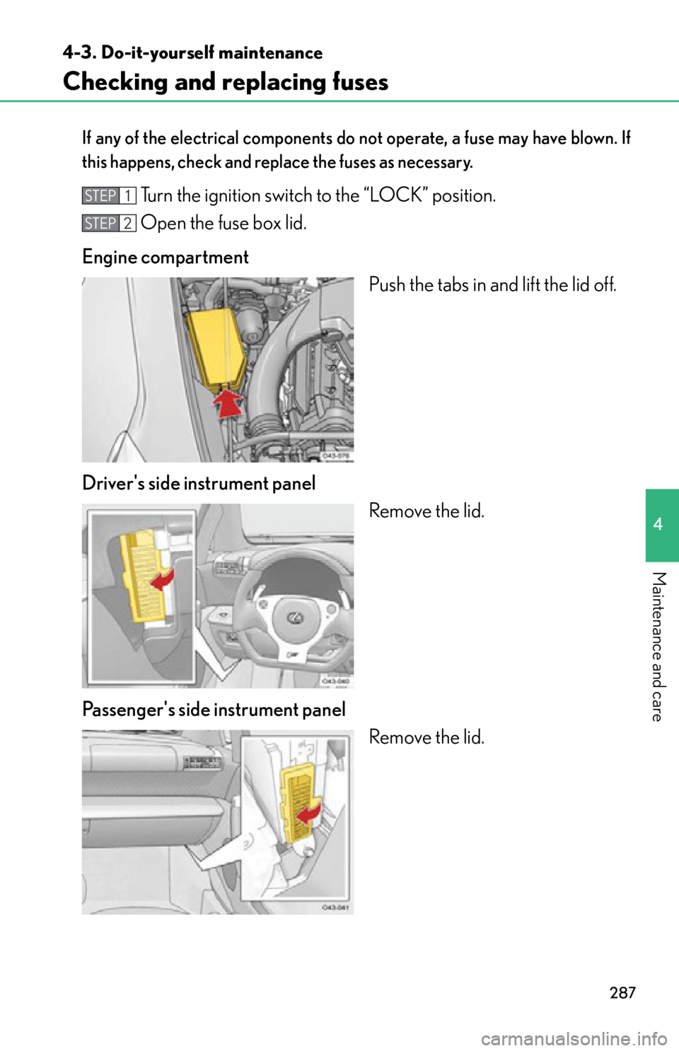 lexus LFA 2012  Owners Manual / LEXUS 2012 LFA OWNERS MANUAL (OM77006U) 287
4-3. Do-it-yourself maintenance
4
Maintenance and care
Checking and replacing fuses
If any of the electrical components do not operate, a fuse may have blown. If
this happens, check and replace th