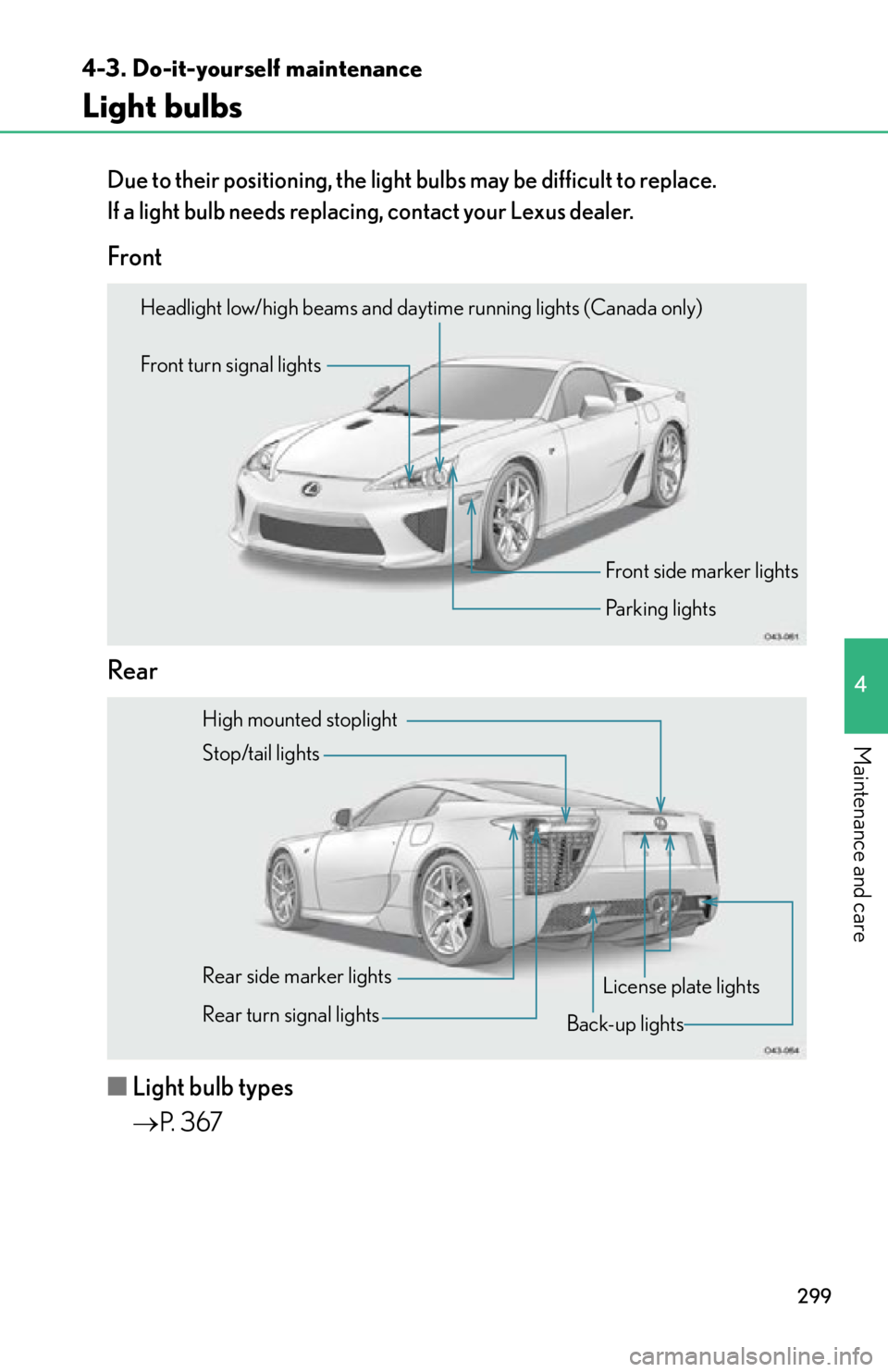 lexus LFA 2012  Owners Manual / LEXUS 2012 LFA OWNERS MANUAL (OM77006U) 299
4-3. Do-it-yourself maintenance
4
Maintenance and care
Light bulbs
Due to their positioning, the light bulbs may be difficult to replace. 
If a light bulb needs replacin g, contact your Lexus deal