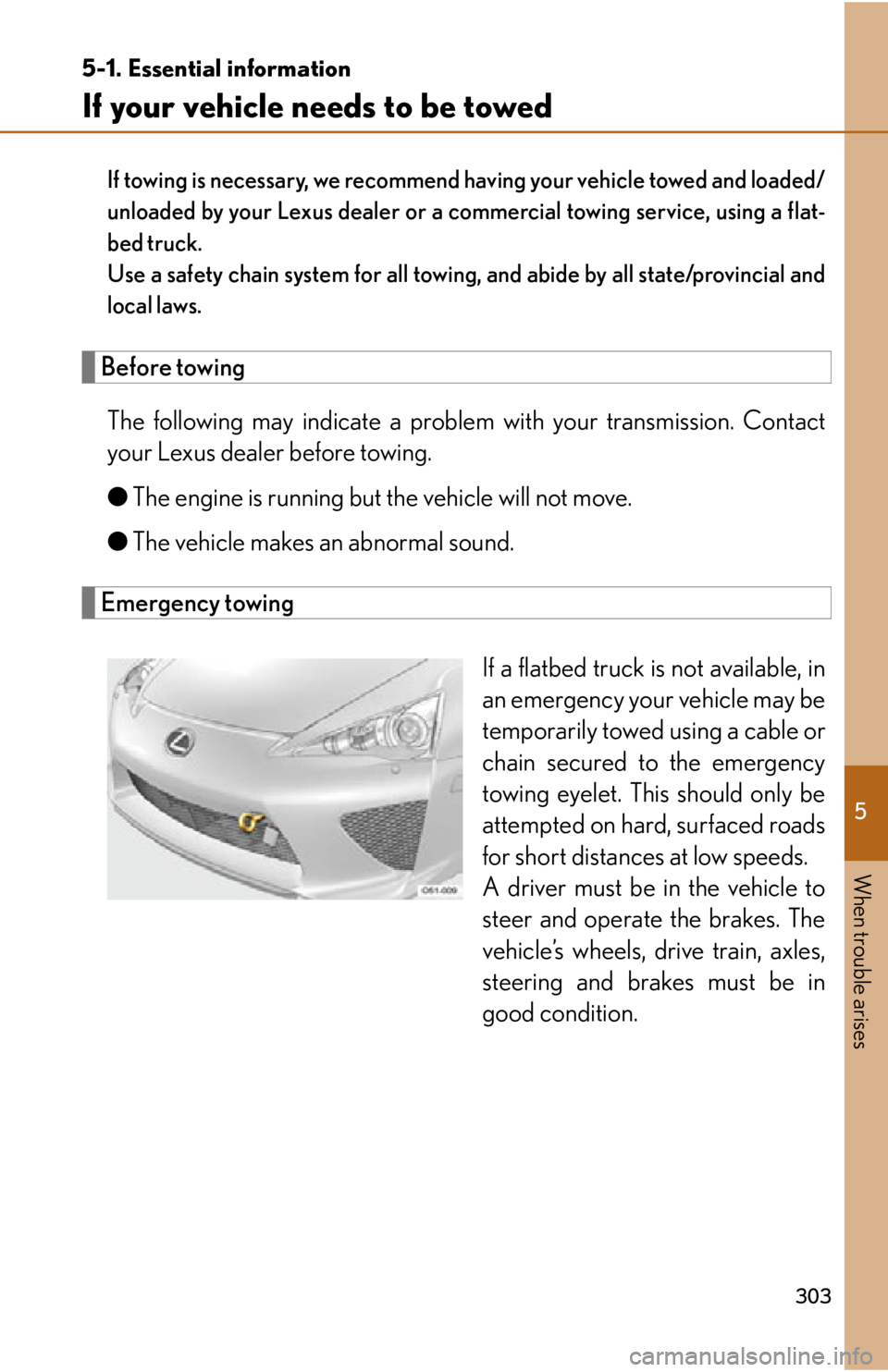 lexus LFA 2012  Owners Manual / LEXUS 2012 LFA OWNERS MANUAL (OM77006U) 5
When trouble arises
303
5-1. Essential information
If your vehicle needs to be towed
If towing is necessary, we recommend having your vehicle towed and loaded/
unloaded by your Lexus dealer or a com