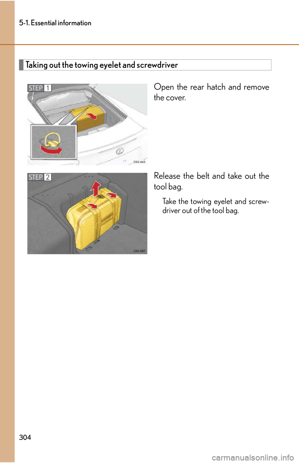 lexus LFA 2012  Owners Manual / LEXUS 2012 LFA OWNERS MANUAL (OM77006U) 304
5-1. Essential information
Taking out the towing eyelet and screwdriverOpen the rear hatch and remove
the cover.
Release the belt and take out the
tool bag.
Take the towing eyelet and screw-
drive