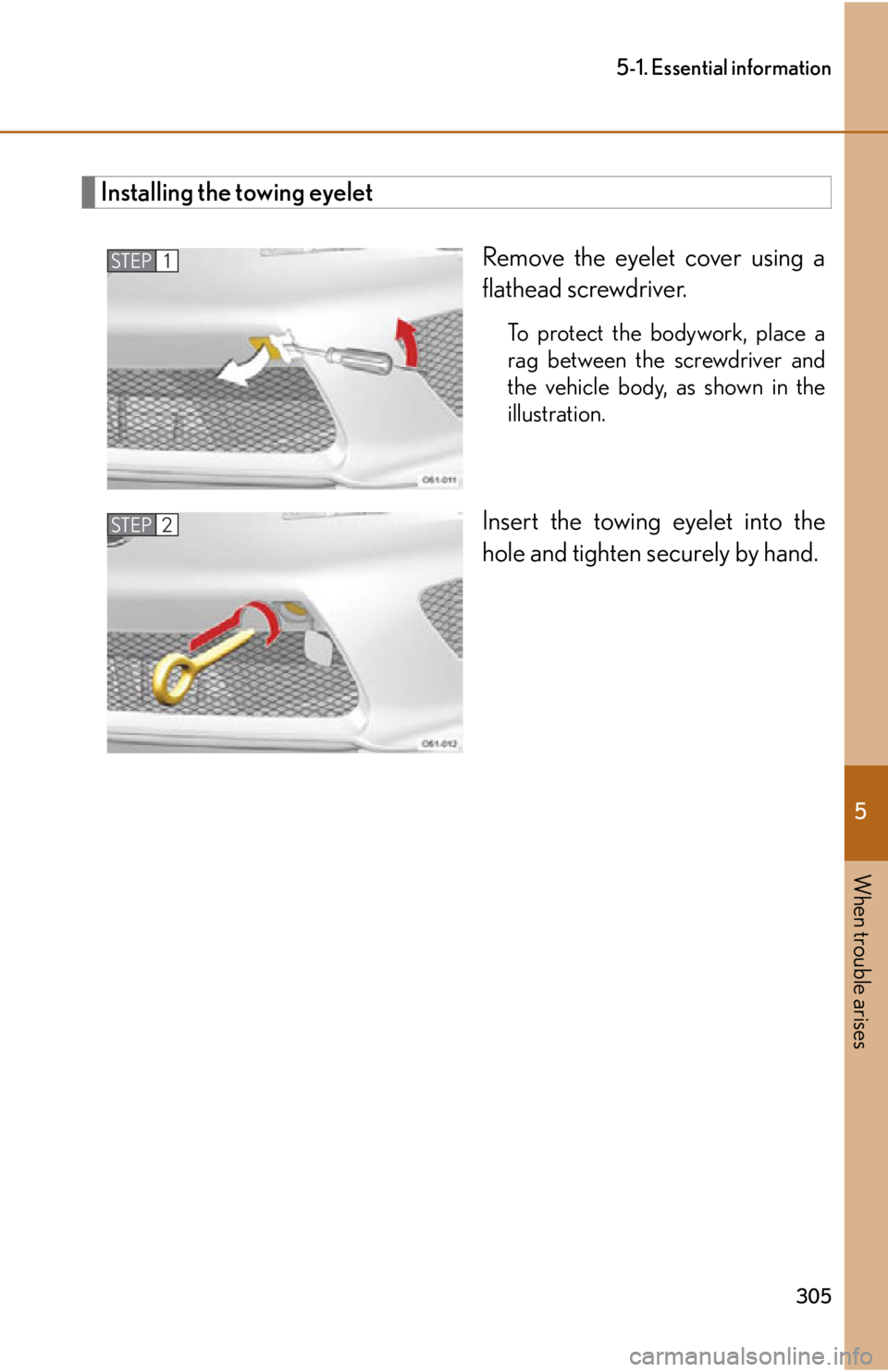 lexus LFA 2012  Owners Manual / LEXUS 2012 LFA OWNERS MANUAL (OM77006U) 5
When trouble arises
305
5-1. Essential information
Installing the towing eyeletRemove the eyelet cover using a
flathead screwdriver. 
To protect the bodywork, place a
rag between the screwdriver and