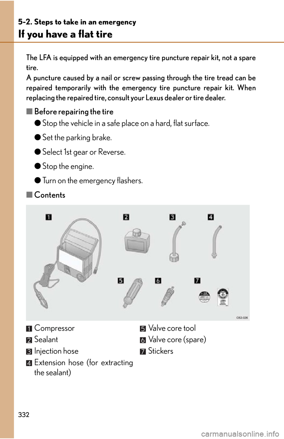 lexus LFA 2012  Owners Manual / LEXUS 2012 LFA OWNERS MANUAL (OM77006U) 332
5-2. Steps to take in an emergency
If you have a flat tire
The LFA is equipped with an emergency tire puncture repair kit, not a spare
tire.
A puncture caused by a nail or screw passing through th