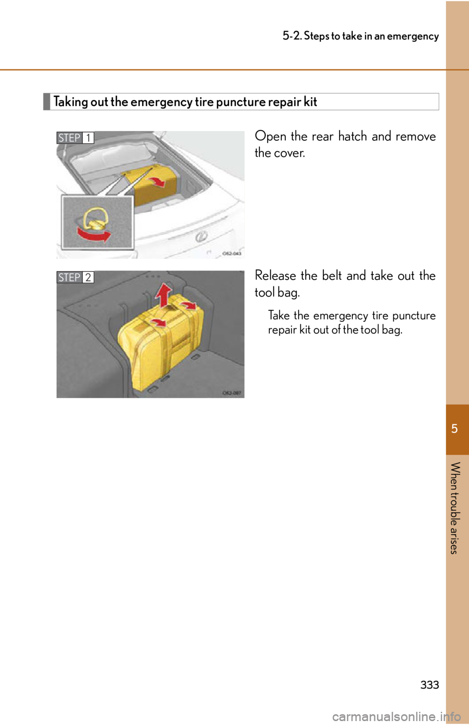lexus LFA 2012  Owners Manual / LEXUS 2012 LFA OWNERS MANUAL (OM77006U) 5
When trouble arises
333
5-2. Steps to take in an emergency
Taking out the emergency tire puncture repair kitOpen the rear hatch and remove
the cover.
Release the belt and take out the
tool bag.
Take