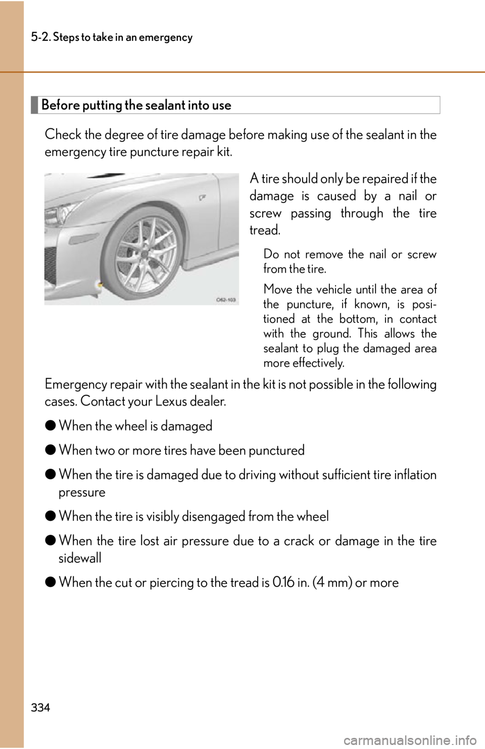 lexus LFA 2012  Owners Manual / LEXUS 2012 LFA OWNERS MANUAL (OM77006U) 334
5-2. Steps to take in an emergency
Before putting the sealant into useCheck the degree of tire damage befo re making use of the sealant in the
emergency tire puncture repair kit.
A tire should onl