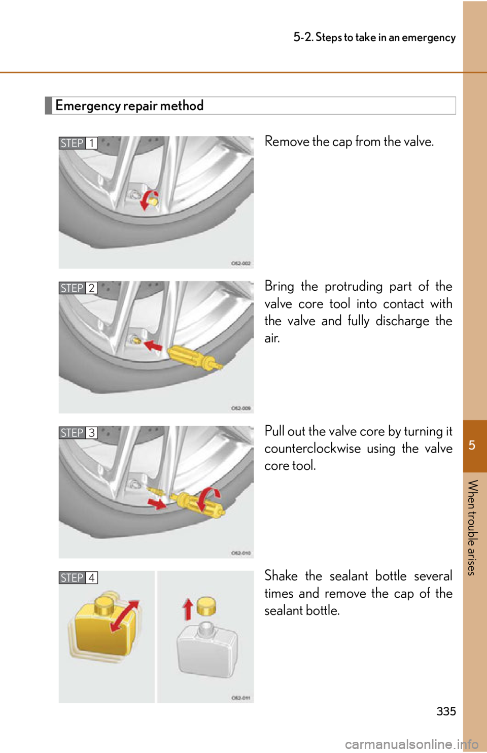 lexus LFA 2012  Owners Manual / LEXUS 2012 LFA OWNERS MANUAL (OM77006U) 5
When trouble arises
335
5-2. Steps to take in an emergency
Emergency repair methodRemove the cap from the valve.
Bring the protruding part of the
valve core tool into contact with
the valve and full