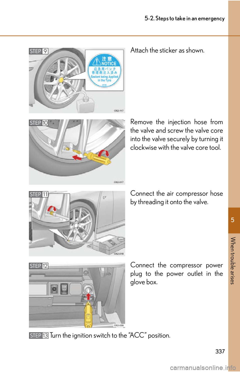 lexus LFA 2012  Owners Manual / LEXUS 2012 LFA OWNERS MANUAL (OM77006U) 5
When trouble arises
337
5-2. Steps to take in an emergency
Attach the sticker as shown.
Remove the injection hose from
the valve and screw the valve core
into the valve securely by turning it
clockw