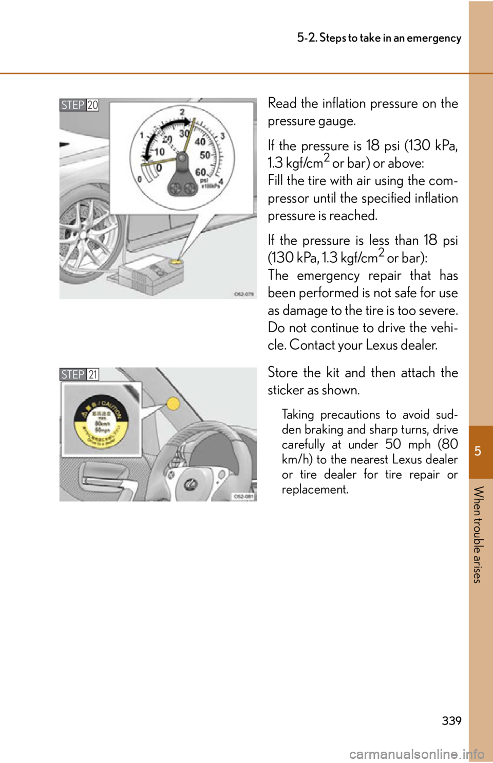 lexus LFA 2012 Owners Manual / LEXUS 2012 LFA OWNERS MANUAL (OM77006U) 5
When trouble arises
339
5-2. Steps to take in an emergency
Read the inflation pressure on the
pressure gauge.
If the pressure is 18 psi (130 kPa,
1.3 kgf/cm
2 or bar) or above:
Fill the tire with a lexus LFA 2012 Owners Manual / LEXUS 2012 LFA OWNERS MANUAL (OM77006U) 5
When trouble arises
339
5-2. Steps to take in an emergency
Read the inflation pressure on the
pressure gauge.
If the pressure is 18 psi (130 kPa,
1.3 kgf/cm
2 or bar) or above:
Fill the tire with a