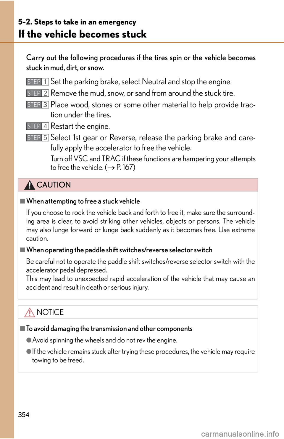 lexus LFA 2012 Owners Manual / LEXUS 2012 LFA OWNERS MANUAL (OM77006U) 354
5-2. Steps to take in an emergency
If the vehicle becomes stuck
Carry out the following procedures if the tires spin or the vehicle becomes
stuck in mud, dirt, or snow.
Set the parking brake, sele lexus LFA 2012 Owners Manual / LEXUS 2012 LFA OWNERS MANUAL (OM77006U) 354
5-2. Steps to take in an emergency
If the vehicle becomes stuck
Carry out the following procedures if the tires spin or the vehicle becomes
stuck in mud, dirt, or snow.
Set the parking brake, sele