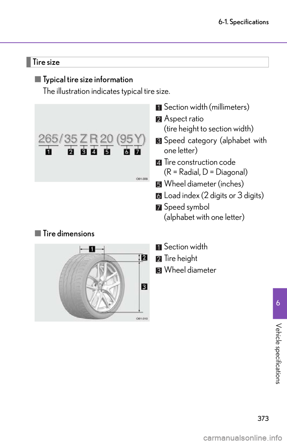lexus LFA 2012 Owners Manual / LEXUS 2012 LFA OWNERS MANUAL (OM77006U) 373
6-1. Specifications
6
Vehicle specifications
Tire size■ Typical tire size information
The illustration indicates typical tire size.
Section width (millimeters)
Aspect ratio
(tire height to secti lexus LFA 2012 Owners Manual / LEXUS 2012 LFA OWNERS MANUAL (OM77006U) 373
6-1. Specifications
6
Vehicle specifications
Tire size■ Typical tire size information
The illustration indicates typical tire size.
Section width (millimeters)
Aspect ratio
(tire height to secti