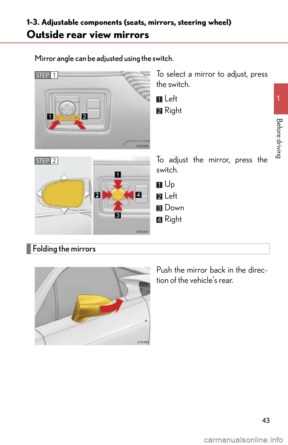 lexus LFA 2012 Owners Manual / LEXUS 2012 LFA (OM77006U) Service Manual 43
1
1-3. Adjustable components (seats, mirrors, steering wheel)
Before driving
Outside rear view mirrors
Mirror angle can be adjusted using the switch.
To select a mirror to adjust, press
the switch. lexus LFA 2012 Owners Manual / LEXUS 2012 LFA (OM77006U) Service Manual 43
1
1-3. Adjustable components (seats, mirrors, steering wheel)
Before driving
Outside rear view mirrors
Mirror angle can be adjusted using the switch.
To select a mirror to adjust, press
the switch.