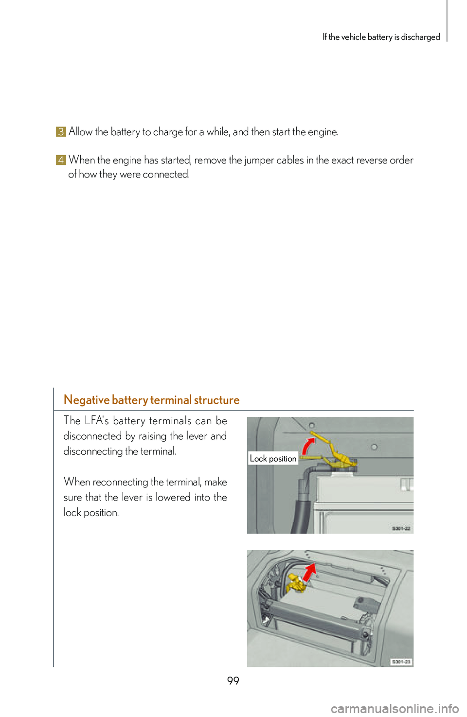 lexus LFA 2012  Owners Manual / LEXUS 2012 LFA: INSIDE THE LFA 99
If the vehicle battery is discharged
3 Allow the battery to charge for a while, and then start the engine.
4 When the engine has started, remove the jumper cables in the exact reverse order 
of how