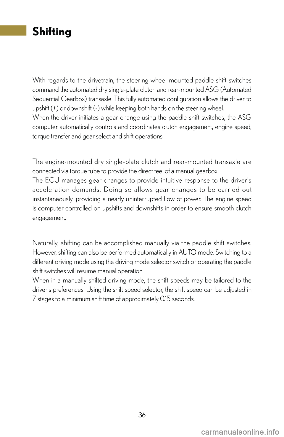 lexus LFA 2012  Owners Manual / LEXUS 2012 LFA: INSIDE THE LFA 36
Shifting
With  regards  to  the  drivetrain,  the  steering  wheel-mounted  paddle  shift  switches 
command the automated dry single-plate clutch and rear-mounted ASG (Automated 
Sequential Gearbo