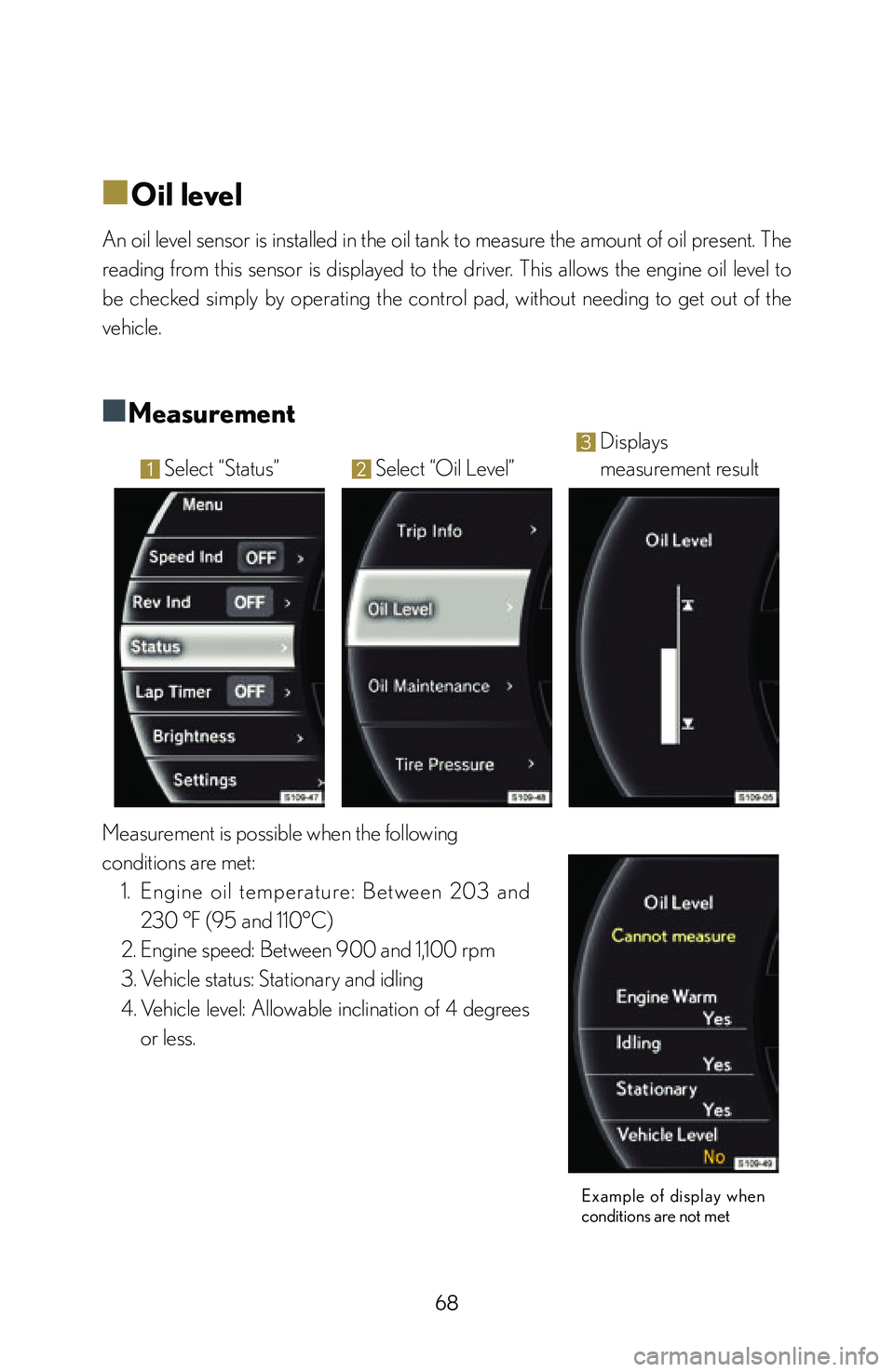 lexus LFA 2012  Owners Manual / LEXUS 2012 LFA: INSIDE THE LFA 68
■
■Oil level
An oil level sensor is installed in the oil tank to measure the amount of oil present. The 
reading  from  this  sensor  is  displayed  to  the  driver.  This  allows  the  engine 