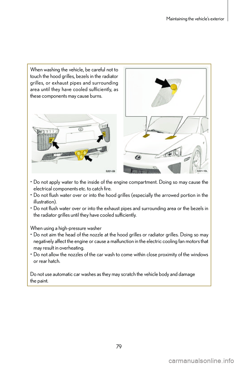 lexus LFA 2012 Owners Manual / LEXUS 2012 LFA: INSIDE THE LFA 79
Maintaining the vehicle’s exterior
When washing the vehicle, be careful not to
touch the hood grilles, bezels in the radiator
grilles, or exhaust pipes and surrounding
area until they lexus LFA 2012 Owners Manual / LEXUS 2012 LFA: INSIDE THE LFA 79
Maintaining the vehicle’s exterior
When washing the vehicle, be careful not to
touch the hood grilles, bezels in the radiator
grilles, or exhaust pipes and surrounding
area until they
