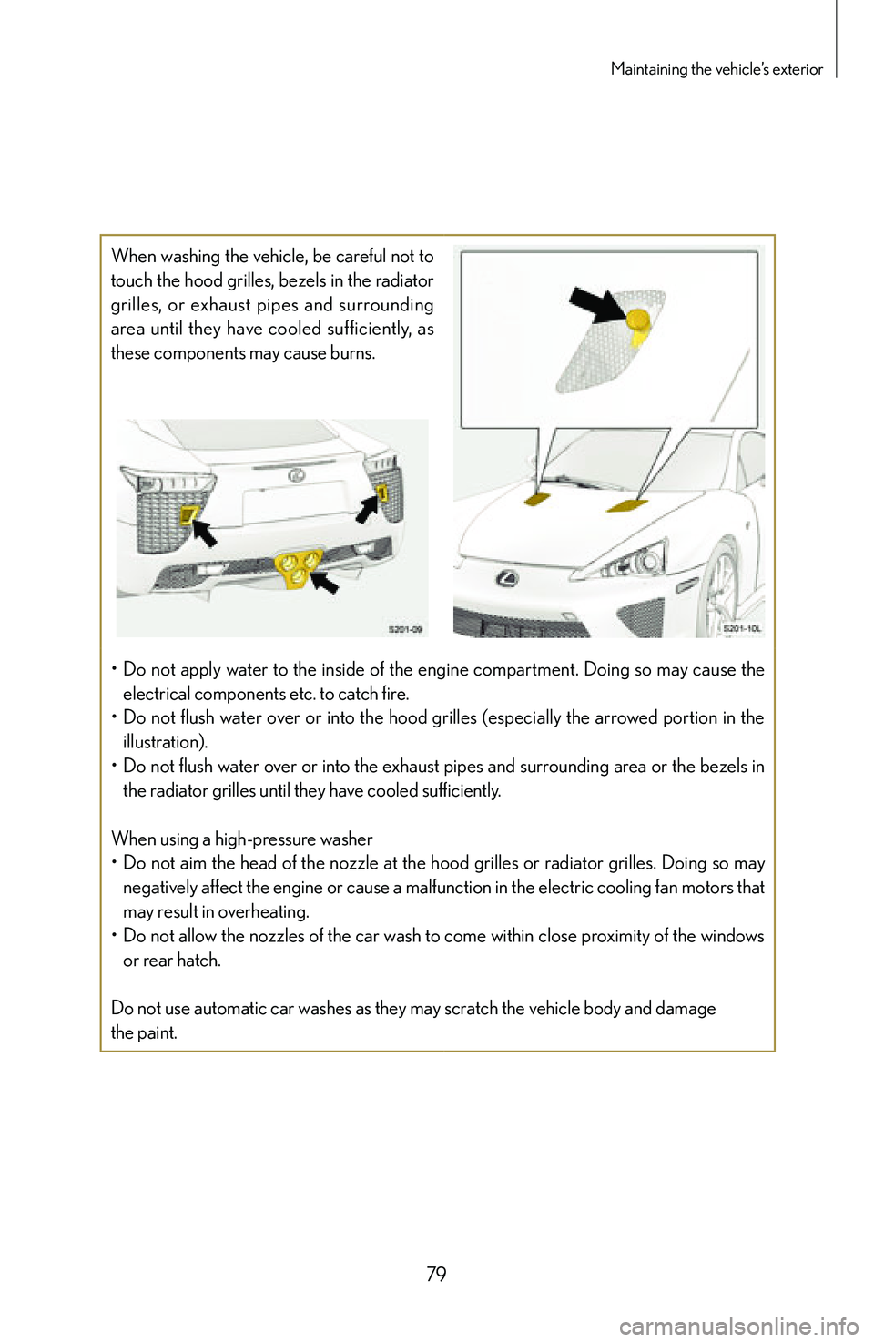 lexus LFA 2012  Owners Manual / LEXUS 2012 LFA: INSIDE THE LFA 79
Maintaining the vehicle’s exterior
When washing the vehicle, be careful not to 
touch the hood grilles, bezels in the radiator 
grilles,  or  exhaust  pipes  and  surrounding 
area  until  they  