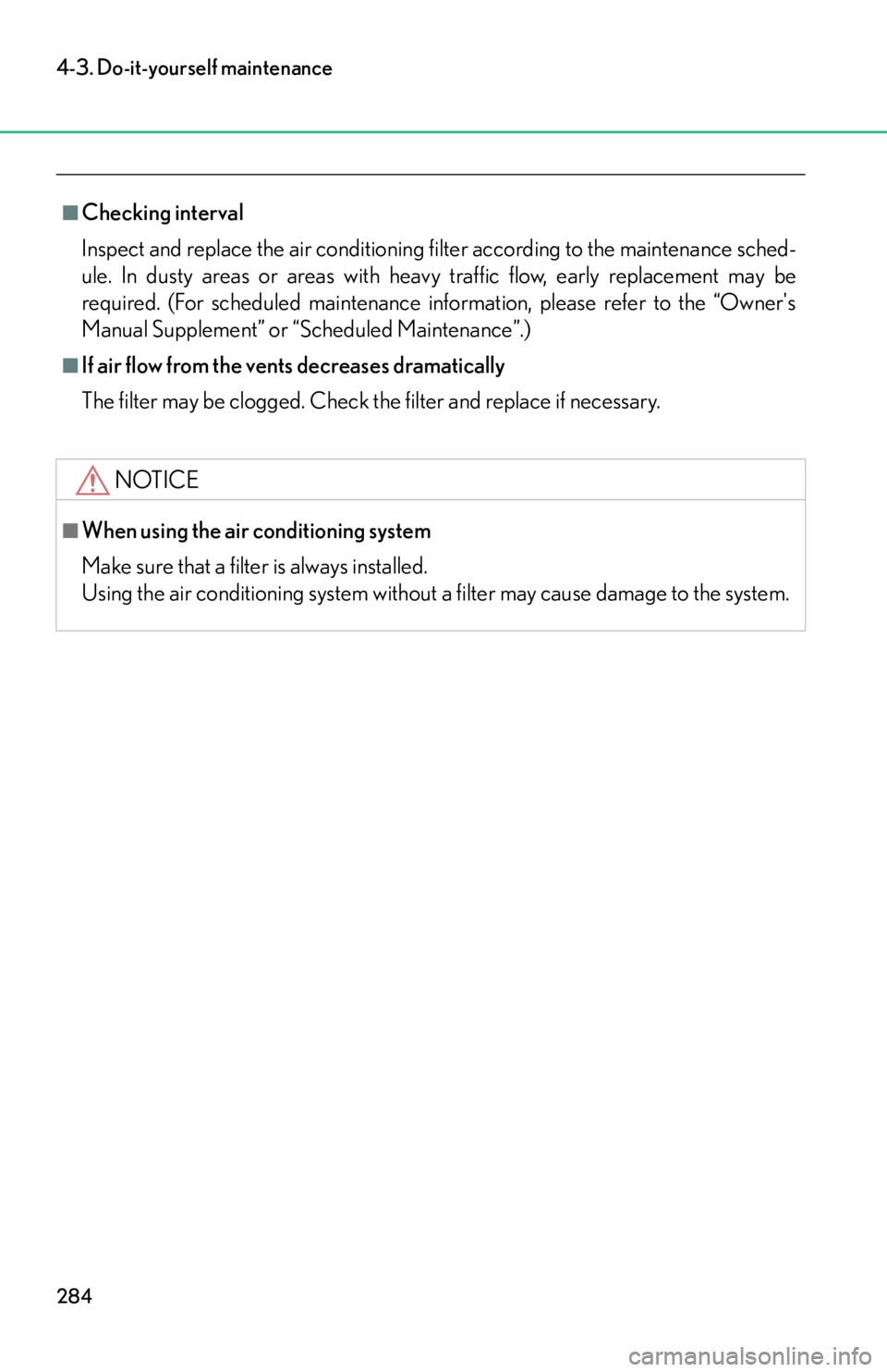 lexus LFA 2012  Technical Information / LEXUS 2012 LFA OWNERS MANUAL (OM77006U) 284
4-3. Do-it-yourself maintenance
■Checking interval
Inspect and replace the air conditioning filter according to the maintenance sched-
ule. In dusty areas or areas with heavy traffic flow, early