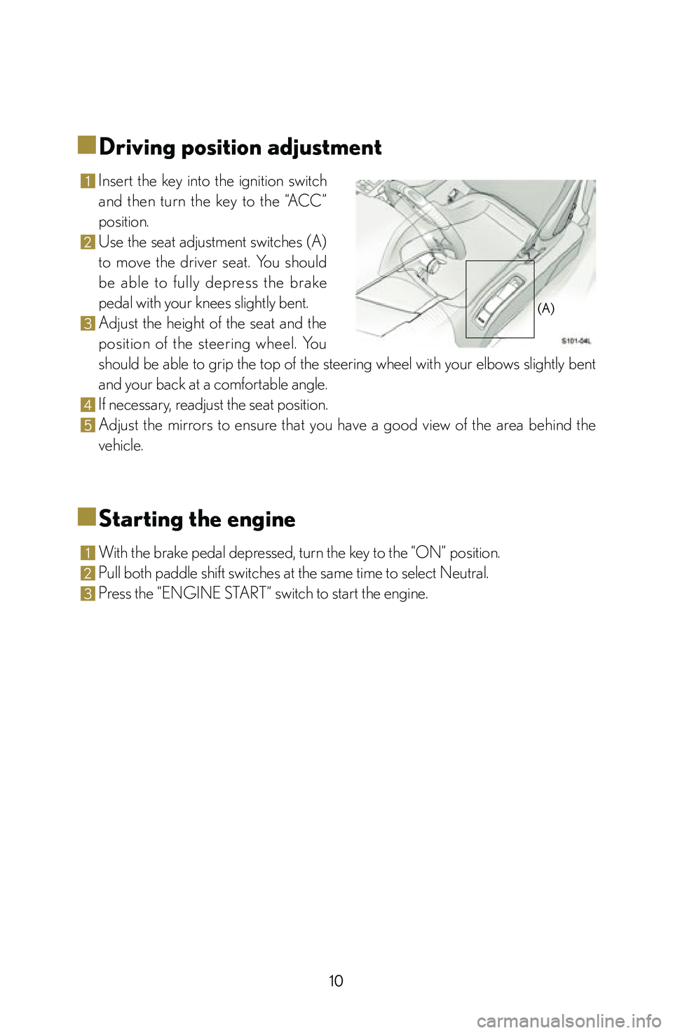 lexus LFA 2012 Technical Information / LEXUS 2012 LFA: INSIDE THE LFA 10
■
■Driving position adjustment
1 Insert the key into the ignition switch
and then turn the key to the “ACC”
position.
2 Use the seat adjustment switches (A)
to move the d lexus LFA 2012 Technical Information / LEXUS 2012 LFA: INSIDE THE LFA 10
■
■Driving position adjustment
1 Insert the key into the ignition switch
and then turn the key to the “ACC”
position.
2 Use the seat adjustment switches (A)
to move the d