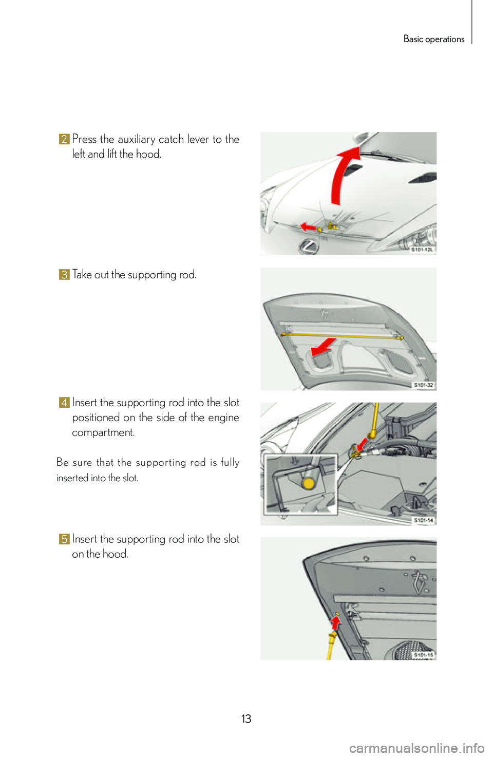 lexus LFA 2012  Technical Information / LEXUS 2012 LFA: INSIDE THE LFA 13
Basic operations
2 Press  the  auxiliary  catch  lever  to  the 
left and lift the hood.
3 Take out the supporting rod.
4 Insert the supporting rod into the slot 
positioned  on  the  side  of  the
