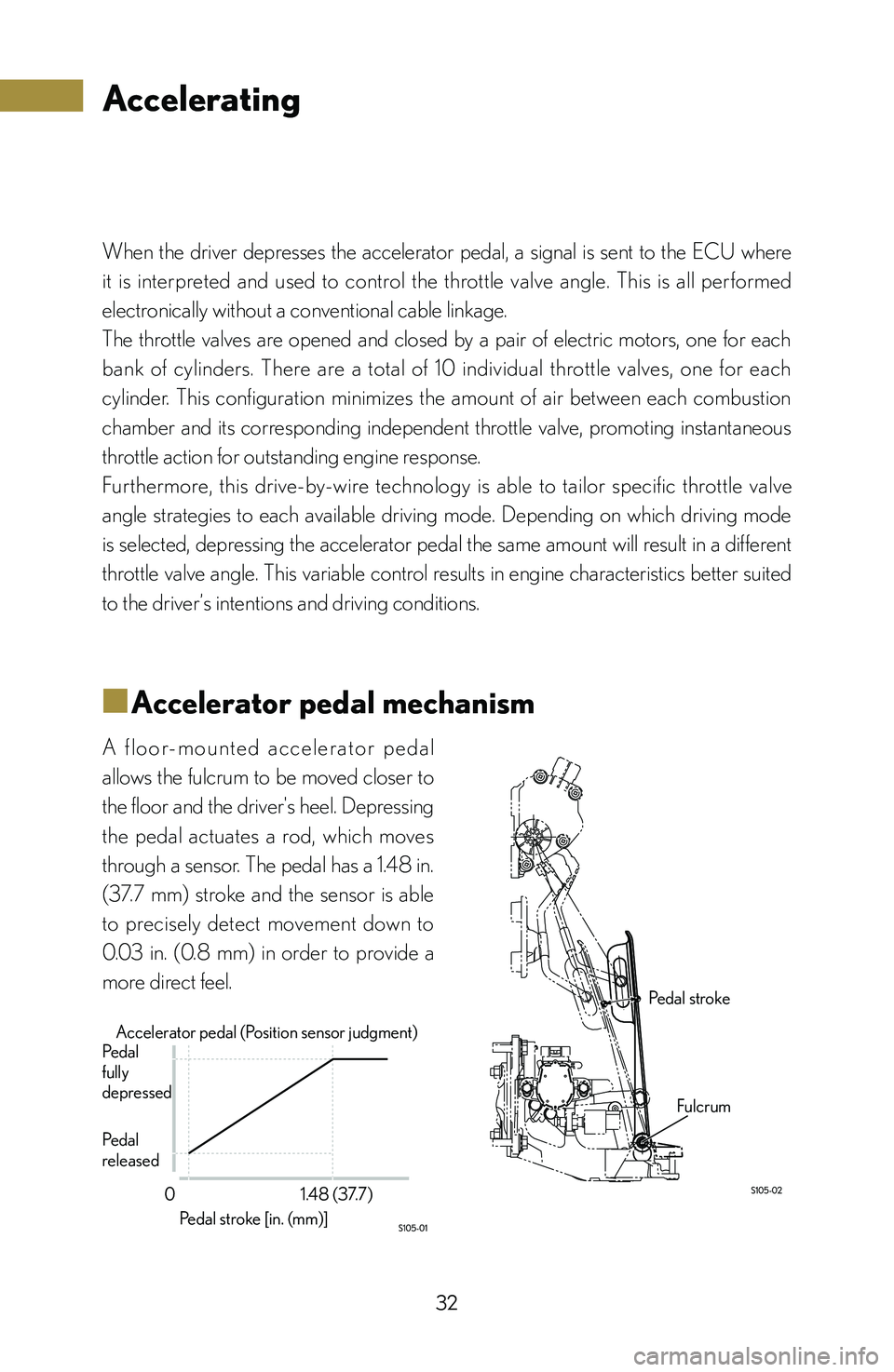 lexus LFA 2012 Technical Information / LEXUS 2012 LFA: INSIDE THE LFA 32
When the driver depresses the accelerator pedal, a signal is sent to the ECU where
it is interpreted and used to control the throttle valve angle. This is all performed lexus LFA 2012 Technical Information / LEXUS 2012 LFA: INSIDE THE LFA 32
When the driver depresses the accelerator pedal, a signal is sent to the ECU where
it is interpreted and used to control the throttle valve angle. This is all performed