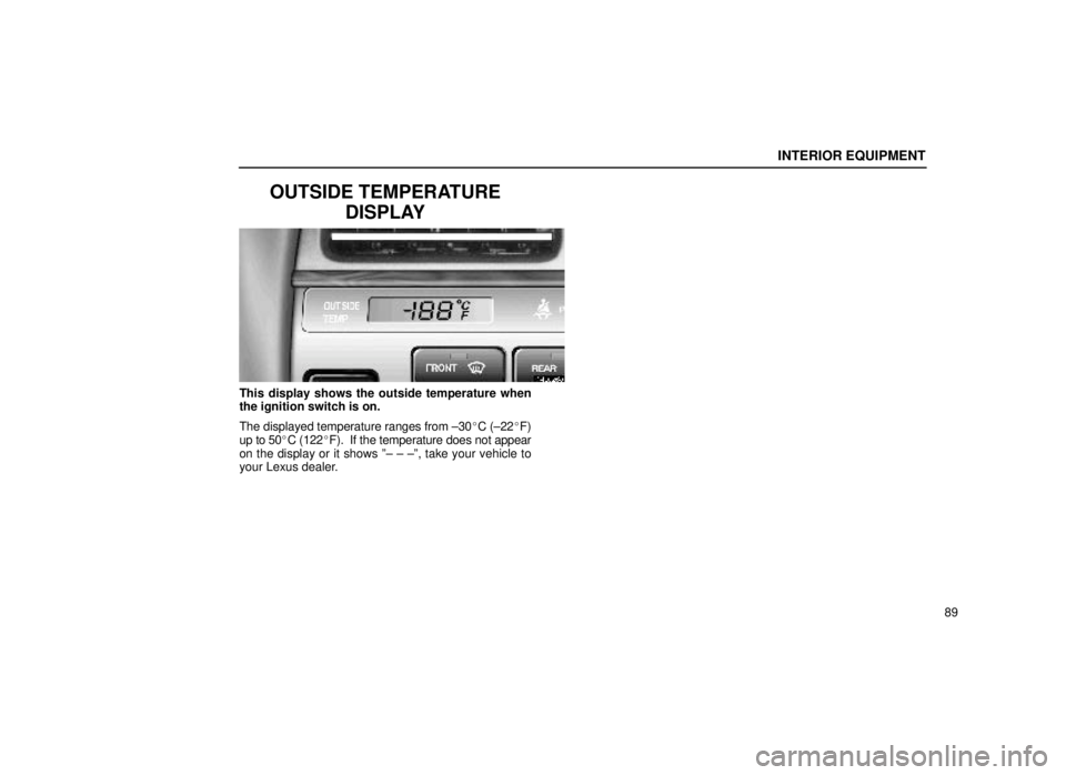 lexus LS400 2000  Engine / LEXUS 2000 LS400  (OM50533U) User Guide INTERIOR EQUIPMENT
89
OUTSIDE TEMPERATUREDISPLAY
14L026a
This display shows the outside temperature when
the ignition switch is on.
The displayed temperature ranges from ±30 C (±22F)
up to 50C (1