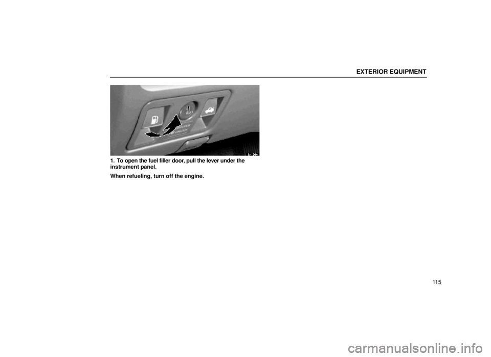 lexus LS400 2000  Engine / LEXUS 2000 LS400  (OM50533U) Owners Guide EXTERIOR EQUIPMENT
11 5
15L006
1. To open the fuel filler door, pull the lever under the
instrument panel.
When refueling, turn off the engine. 