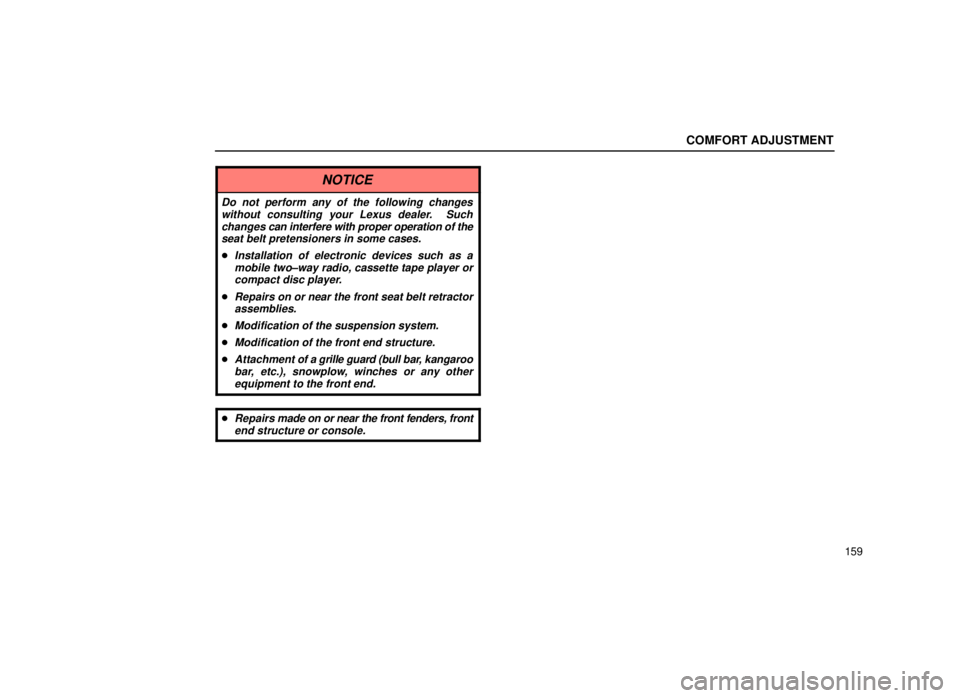 lexus LS400 2000  Engine / LEXUS 2000 LS400 OWNERS MANUAL (OM50533U) COMFORT ADJUSTMENT
159
NOTICE
Do not perform any of the following changeswithout consulting your Lexus dealer.  Suchchanges  can interfere with proper operation of the
seat belt pretensioners in some 