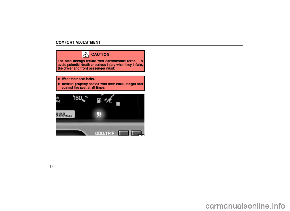 lexus LS400 2000  Engine / LEXUS 2000 LS400 OWNERS MANUAL (OM50533U) COMFORT ADJUSTMENT
164
CAUTION
The side airbags inflate with considerable force.  To
avoid potential death or serious injury when they inflate,
the driver and front passenger must:
 Wear their seat b