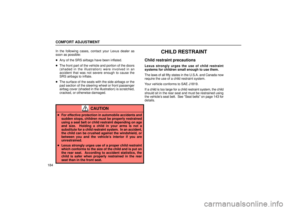 lexus LS400 2000  Engine / LEXUS 2000 LS400  (OM50533U) User Guide COMFORT ADJUSTMENT
184In the following cases, contact your Lexus dealer as
soon as possible:

Any of the SRS airbags have been inflated.
 The front part of the vehicle and portion of the doors
(shad