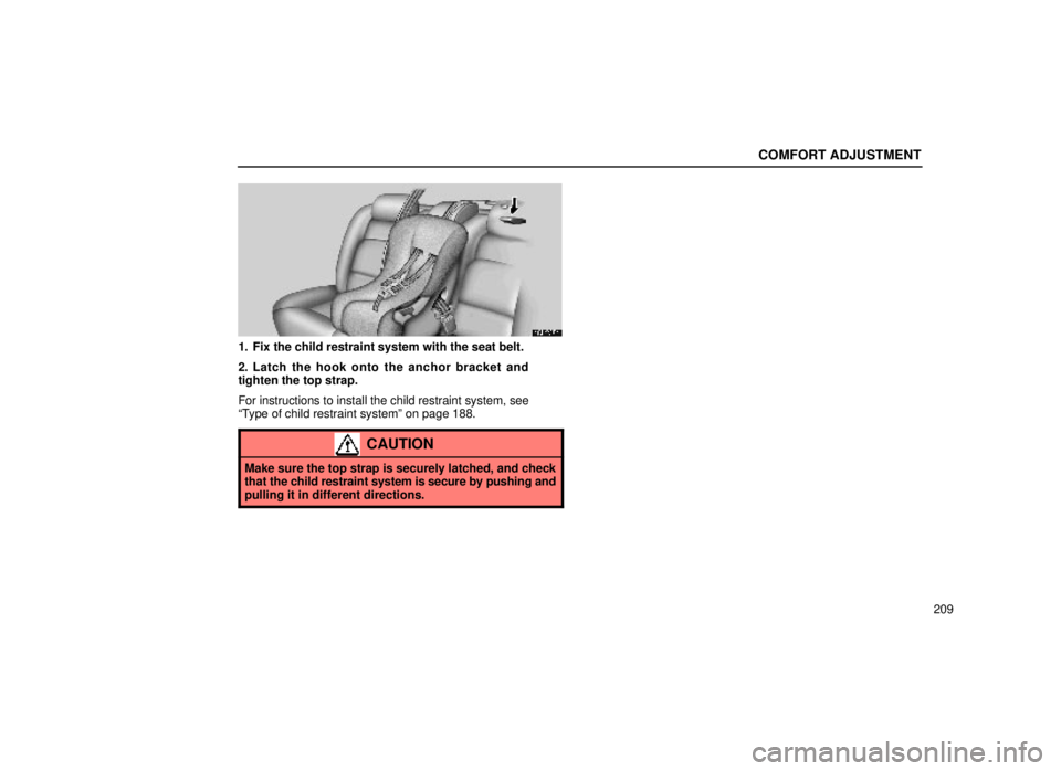 lexus LS400 2000  Engine / LEXUS 2000 LS400 OWNERS MANUAL (OM50533U) COMFORT ADJUSTMENT
209
16L205b
1. Fix the child restraint system with the seat belt.
2. Latch the hook onto the anchor bracket and
tighten the top strap.
For instructions to install the child restrain