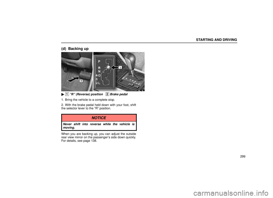 lexus LS400 2000  Engine / LEXUS 2000 LS400 OWNERS MANUAL (OM50533U) STARTING AND DRIVING
299
(d) Backing up
31L012a
 1ºRº (Reverse) position   2Brake pedal
1. Bring the vehicle to a complete stop.
2. With the brake pedal held down with your foot, shift
the selector