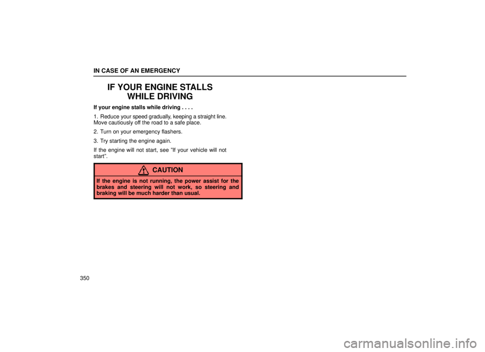 lexus LS400 2000  Engine / LEXUS 2000 LS400  (OM50533U) Repair Manual IN CASE OF AN EMERGENCY
350
IF YOUR ENGINE STALLSWHILE DRIVING
If your engine stalls while driving . . . .
1. Reduce  your speed gradually, keeping a straight line.
Move cautiously off the road to a s