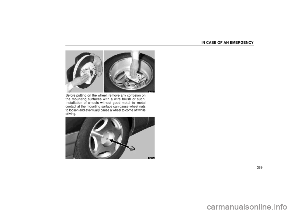 lexus LS400 2000  Engine / LEXUS 2000 LS400 OWNERS MANUAL (OM50533U) IN CASE OF AN EMERGENCY
369
40L012±1
Before putting on the wheel, remove any corrosion on
the mounting surfaces with a wire brush or such.
Installation of wheels without good metal±to±metal
contact