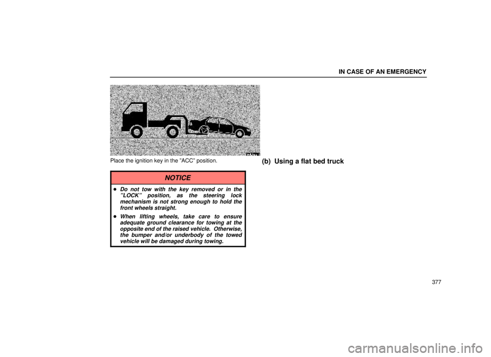 lexus LS400 2000  Engine / LEXUS 2000 LS400 OWNERS MANUAL (OM50533U) IN CASE OF AN EMERGENCY
377
40L022±1
Place the ignition key in the ºACCº position.
NOTICE
Do not tow with the key removed or in theºLOCKº position, as the steering lockmechanism is not strong en
