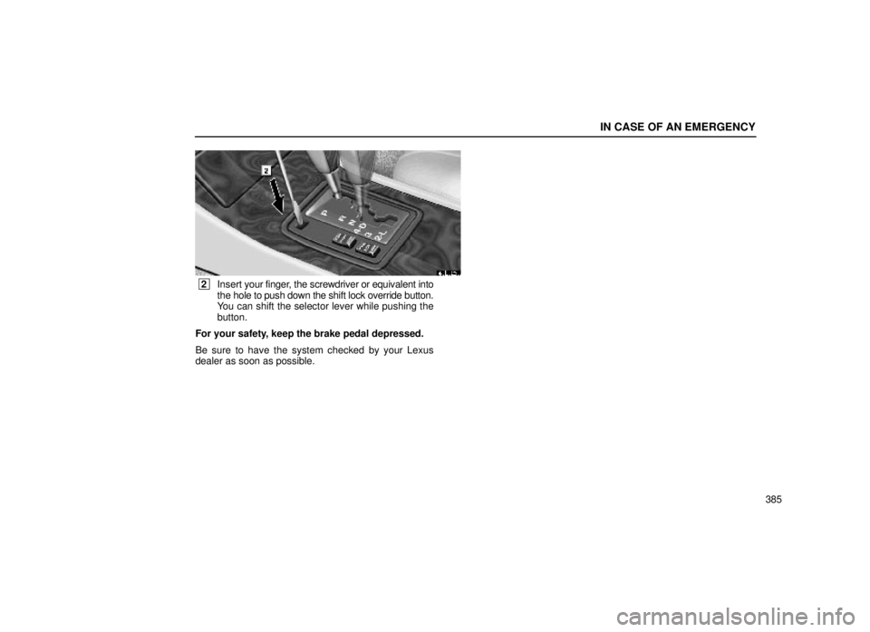lexus LS400 2000  Engine / LEXUS 2000 LS400 OWNERS MANUAL (OM50533U) IN CASE OF AN EMERGENCY
385
40L026a
 2Insert  your finger, the screwdriver or equivalent into
the hole to push down the shift lock override button.
You can shift the selector lever while pushing the
b