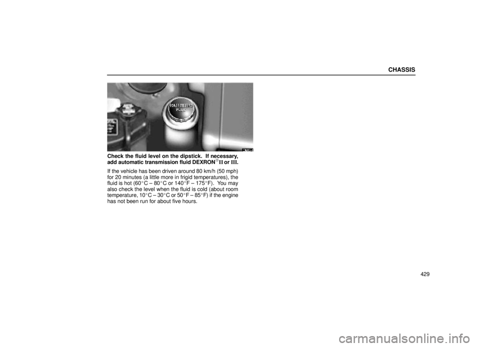 lexus LS400 2000  Engine / LEXUS 2000 LS400  (OM50533U) Owners Guide CHASSIS
429
63L002±1
Check the fluid level on the dipstick.  If necessary,
add automatic transmission fluid DEXRONII or  III.
If the vehicle has been driven around 80 km/h (50 mph)
for 20 minutes (a