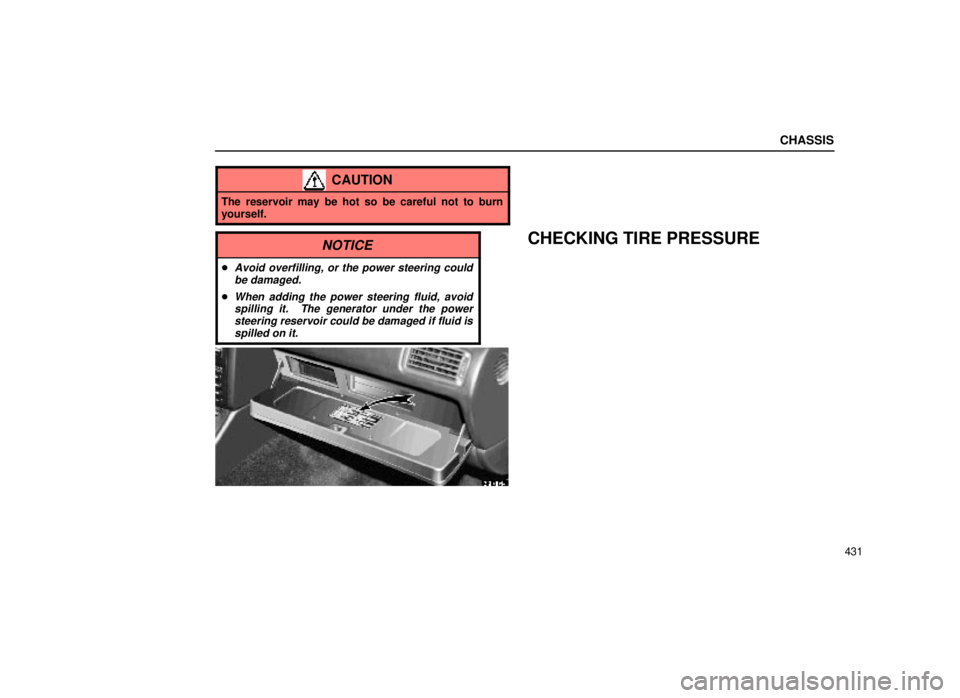 lexus LS400 2000  Engine / LEXUS 2000 LS400 OWNERS MANUAL (OM50533U) CHASSIS
431
CAUTION
The reservoir may be hot so be careful not to burn
yourself.
NOTICE
Avoid overfilling, or the power steering couldbe damaged.
When adding the power steering fluid, avoidspilling 